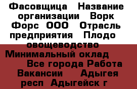 Фасовщица › Название организации ­ Ворк Форс, ООО › Отрасль предприятия ­ Плодо-, овощеводство › Минимальный оклад ­ 26 000 - Все города Работа » Вакансии   . Адыгея респ.,Адыгейск г.